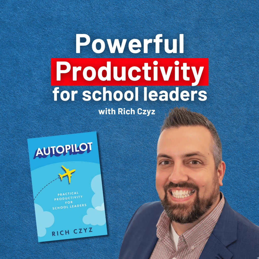 Powerful Productivity Practices for School Leaders – with Rich Czyz